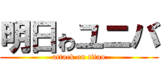 明日ゎユニバ (attack on titan)