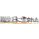 誕生日に生まれた (koizumi sinjirou)