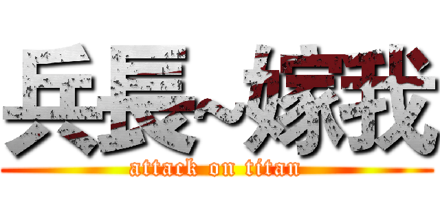 兵長~嫁我 (attack on titan)