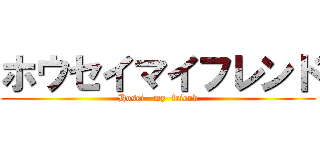 ホウセイマイフレンド (Hosei   my  friend)