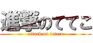 進撃のててこ (attack on teteco)
