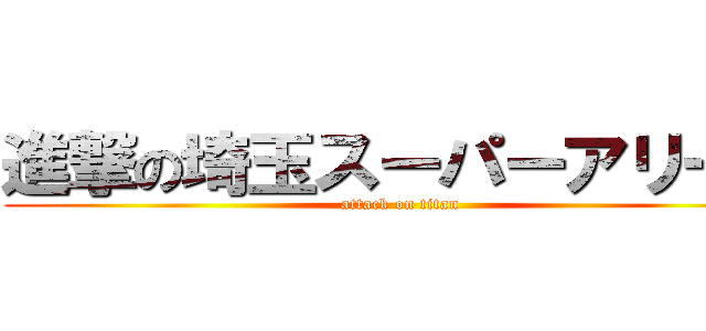 進撃の埼玉スーパーアリーナ (attack on titan)