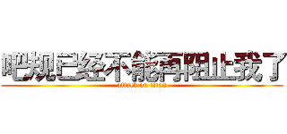 吧规已经不能再阻止我了 (attack on titan)