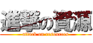 進撃の資源 (attack on resources)