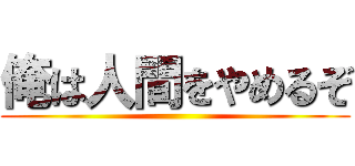 俺は人間をやめるぞ ()