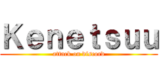 Ｋｅｎｅｔｓｕｕ (attack on discord)