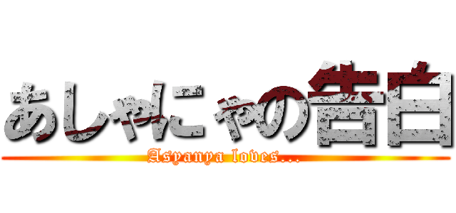 あしゃにゃの告白 (Asyanya loves...)