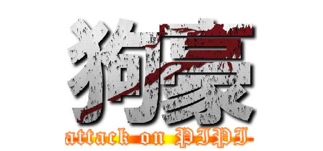 狗豪 (attack on PIPI)