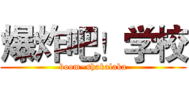 爆炸吧！学校 (boom~shakalaka)