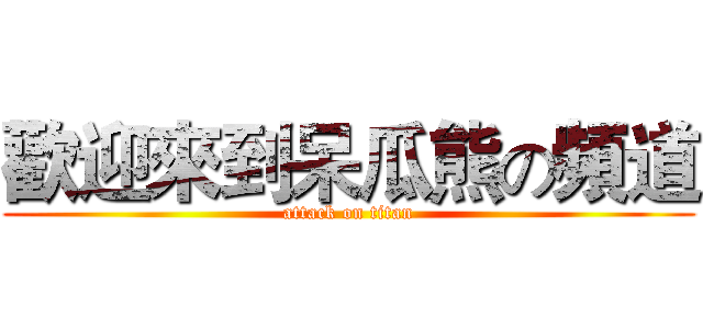 歡迎來到呆瓜熊の頻道 (attack on titan)