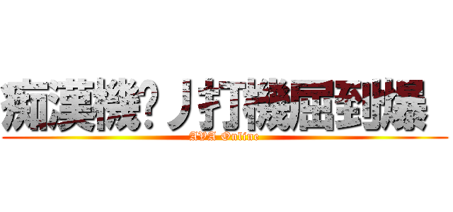 痴漢機佬丿打機屈到爆  (AVA Online)