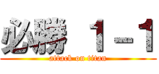 必勝 １－１ (attack on titan)