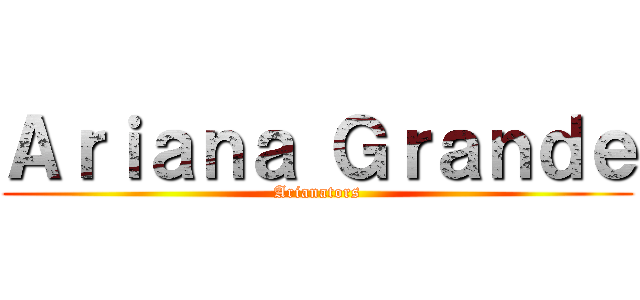 Ａｒｉａｎａ Ｇｒａｎｄｅ (Arianators)