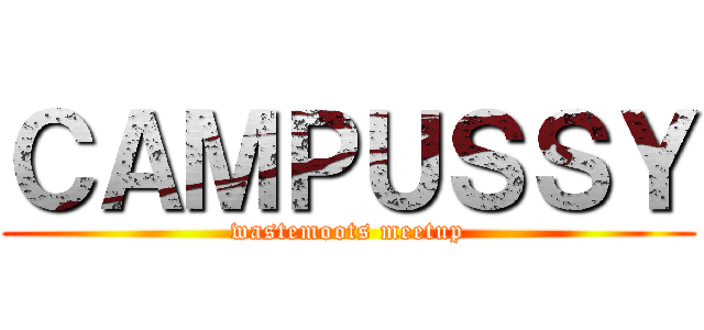 ＣＡＭＰＵＳＳＹ (wastemoots meetup)