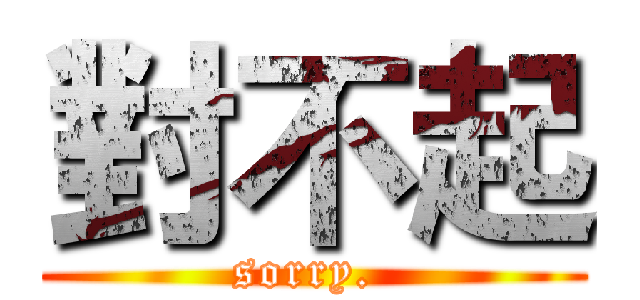 對不起 (sorry. )