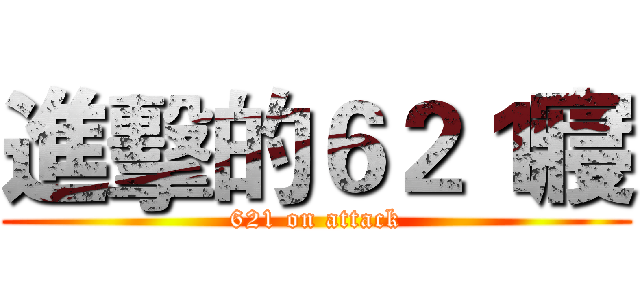 進擊的６２１寢 (621 on attack)