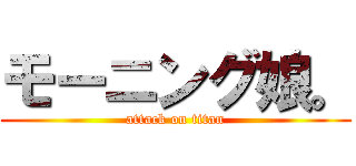 モーニング娘。 (attack on titan)