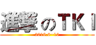 進撃 のＴＫＩ (2016.6~10)