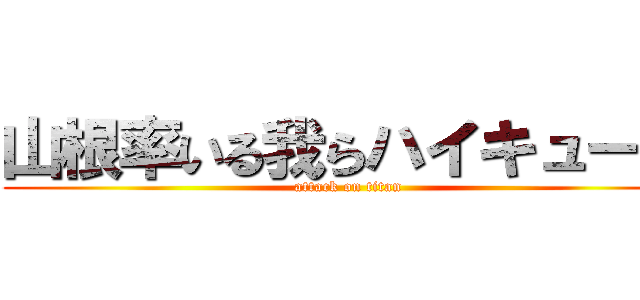 山根率いる我らハイキュー部 (attack on titan)