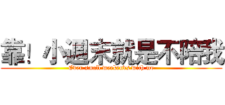 靠！小週末就是不陪我 (Even small weekends with me)