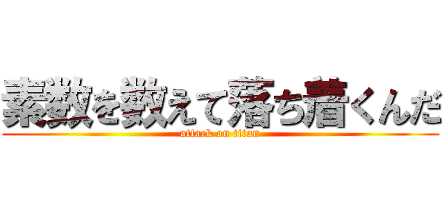 素数を数えて落ち着くんだ (attack on titan)