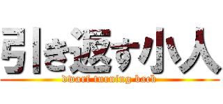 引き返す小人 (dwarf turning back)