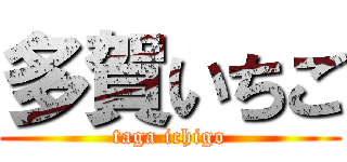 多賀いちご (taga ichigo)