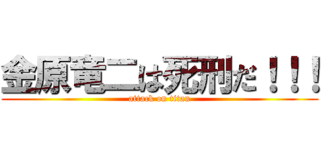 金原竜二は死刑だ！！！ (attack on titan)