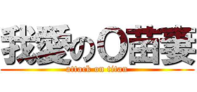 我愛のＯ苗妻 (attack on titan)