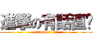 進撃の有話直說 (attack on 綜一孝)