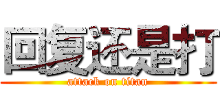 回复还是打 (attack on titan)