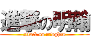 進撃の明翰 (attack on minghan)
