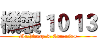 機製１０１３ (Machinery & Education)