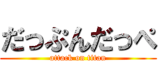 だっぷんだっぺ (attack on titan)