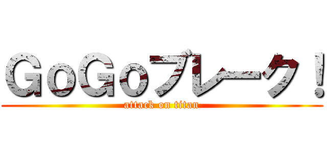 ＧｏＧｏブレーク！ (attack on titan)