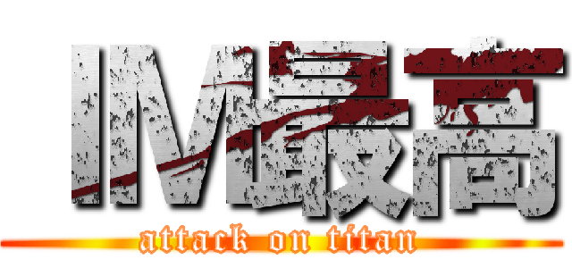ＩＭ最高 (attack on titan)