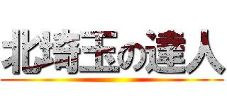 北埼玉の達人 ()