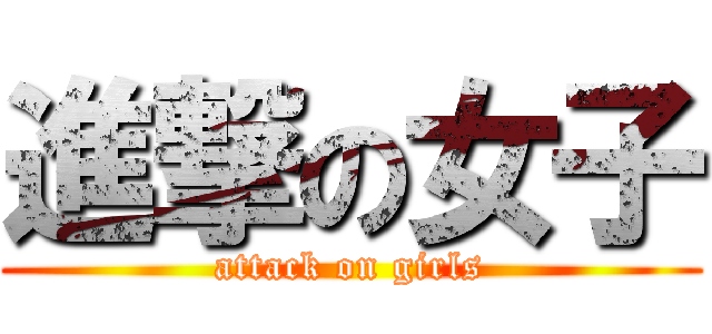 進撃の女子 (attack on girls)