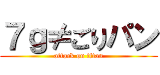 ７ｇ≠ごりパン (attack on titan)