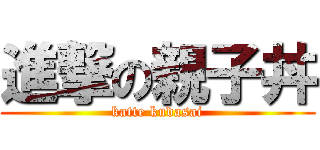 進撃の親子丼 (katte kudasai)
