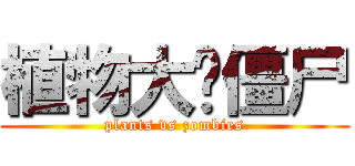 植物大战僵尸 (plants vs zombies)