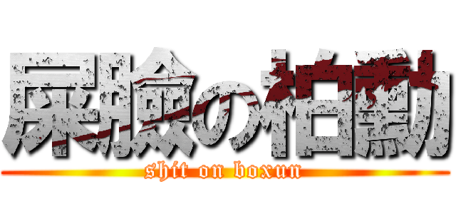 屎臉の柏勳 (shit on boxun)