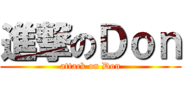 進撃のＤｏｎ (attack on Don)