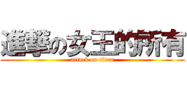 進撃の女王的所有 (attack on titan)