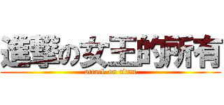 進撃の女王的所有 (attack on titan)