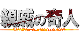 親戚の奇人 (Weirdo who are relatives)