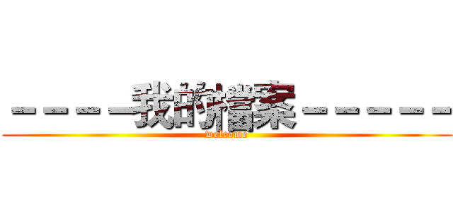 －－－－我的檔案－－－－－ (welcome)