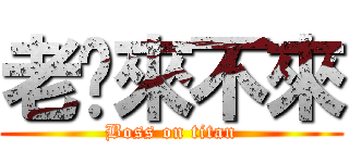 老闆來不來 (Boss on titan)