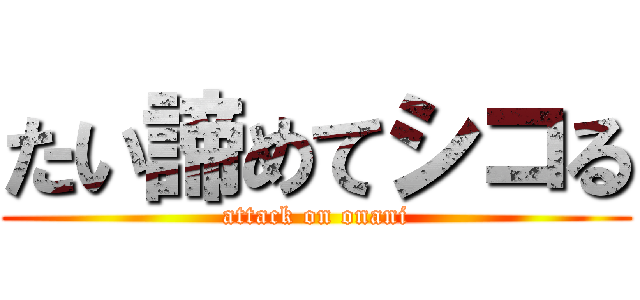 たい諦めてシコる (attack on onani)