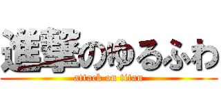 進撃のゆるふわ (attack on titan)